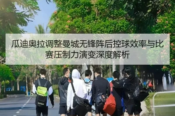 瓜迪奥拉调整曼城无锋阵后控球效率与比赛压制力演变深度解析
