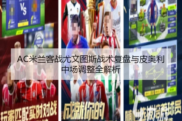 AC米兰客战尤文图斯战术复盘与皮奥利中场调整全解析