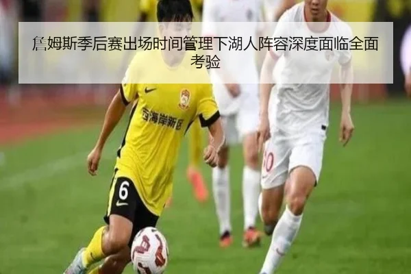 詹姆斯季后赛出场时间管理下湖人阵容深度面临全面考验