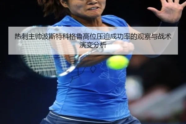 热刺主帅波斯特科格鲁高位压迫成功率的观察与战术演变分析