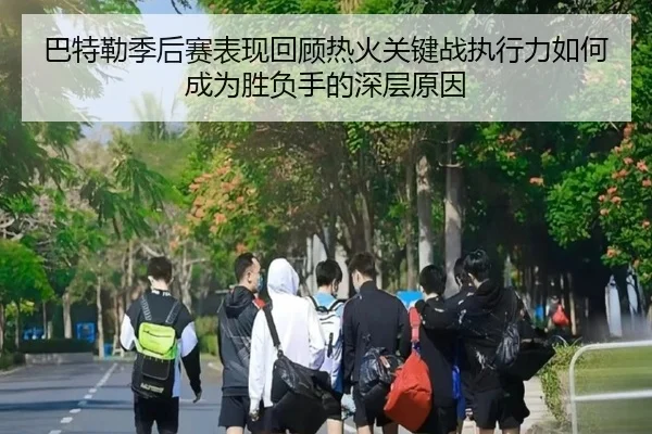 巴特勒季后赛表现回顾热火关键战执行力如何成为胜负手的深层原因